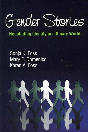 Gender Stories: Negotiating Identity in a Binary World by Sonja K. Foss, Karen A. Foss, Mary E. Domenico