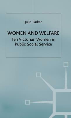 Women and Welfare: Ten Victorian Women in Public Social Service by Julia Parker