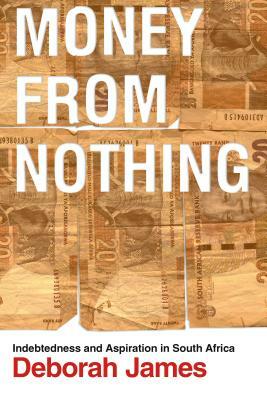Money from Nothing: Indebtedness and Aspiration in South Africa by Deborah James