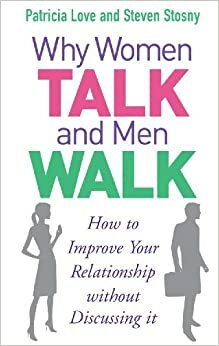 Why Women Talk and Men Walk: How to Improve Your Relationship Without Discussing It by Steven Stosny, Patricia Love