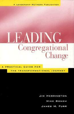 Leading Congregational Change: A Practical Guide for the Transformational Journey by Mike Bonem, Jim Herrington, James H. Furr