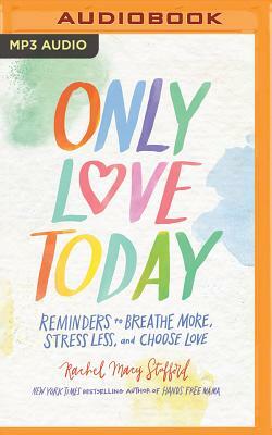 Only Love Today: Reminders to Breathe More, Stress Less, and Choose Love by Rachel Macy Stafford