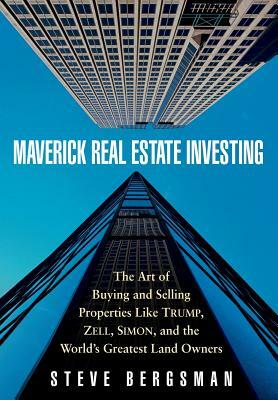Maverick Real Estate Investing: The Art of Buying and Selling Properties Like Trump, Zell, Simon, and the World's Greatest Land Owners by Steve Bergsman