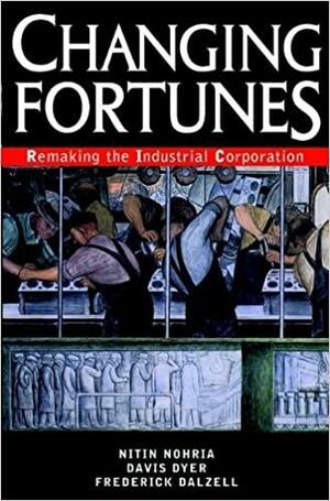Changing Fortunes: Remaking the Industrial Corporation by Nitin Nohria, Davis Dyer, Frederick Dalzell