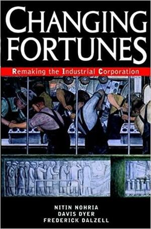 Changing Fortunes: Remaking the Industrial Corporation by Davis Dyer, Frederick Dalzell, Nitin Nohria