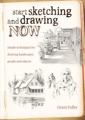 Start Sketching and Drawing Now: Simple Techniques for Drawing Landscapes, People and Objects by Grant Fuller