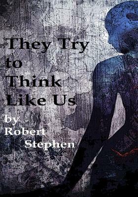 They Try to Think Like Us by Robert Stephen