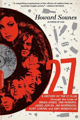 27: A History of the 27 Club Through the Lives of Brian Jones, Jimi Hendrix, Janis Joplin, Jim Morrison, Kurt Cobain, and by Howard Sounes