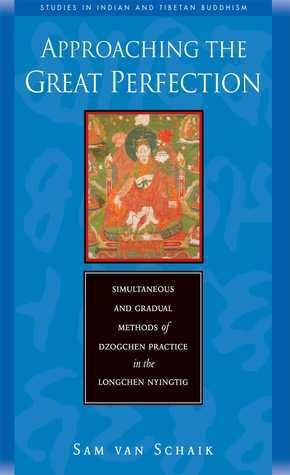 Approaching the Great Perfection: Simultaneous and Gradual Methods of Dzogchen Practice in the Longchen Nyingtig by Sam Van Schaik