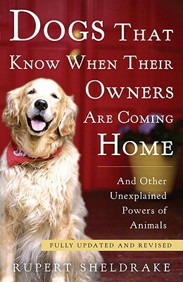 Dogs That Know When Their Owners Are Coming Home: And Other Unexplained Powers of Animals by Rupert Sheldrake
