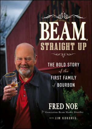 Beam, Straight Up: The Bold Story of the First Family of Bourbon by Jim Kokoris, Fred Noe