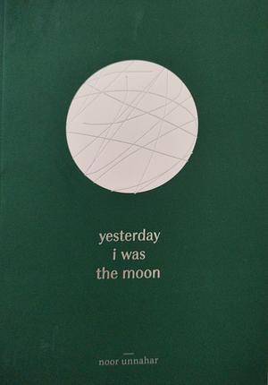 Yesterday I Was The Moon by Noor Unnahar, Noor Unnahar