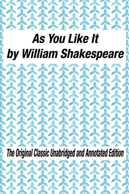 As You Like It by William Shakespeare The Original Classic Unabridged and Annotated Edition: As You Like It in Plain and Simple English, A Modern Tran by William Shakespeare