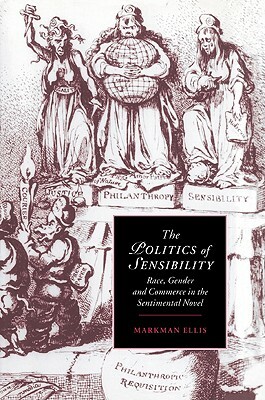 The Politics of Sensibility: Race, Gender and Commerce in the Sentimental Novel by Markman Ellis