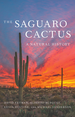 The Saguaro Cactus: A Natural History by David Yetman, Kevin Hultine, Alberto Búrquez