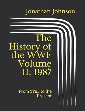 The History of the WWF Volume II: 1987: From 1985 to the Present by Jonathan Johnson