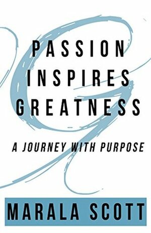 Passion Inspires Greatness: A Journey With Purpose by Alyssa Curry, Marala Scott