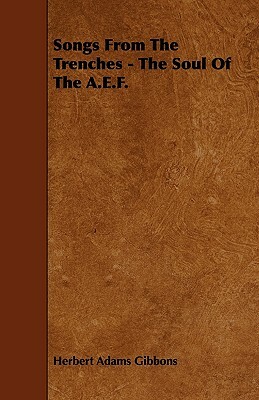 Songs From The Trenches - The Soul Of The A.E.F. by Herbert Adams Gibbons