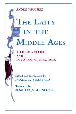 Laity in the Middle Ages: Religious Beliefs and Devotional Practices by Andre Vauchez