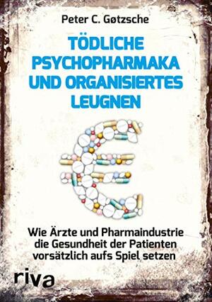 Tödliche Psychopharmaka und organisiertes Leugnen: Wie Ärzte und Pharmaindustrie die Gesundheit der Patienten vorsätzlich aufs Spiel setzen by Peter C. Gøtzsche