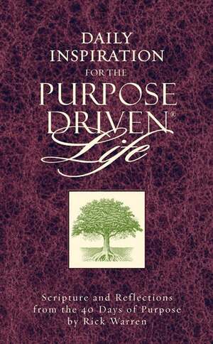 Daily Inspiration for the Purpose Driven Life: Scriptures and Reflections from the 40 Days of Purpose by Rick Warren