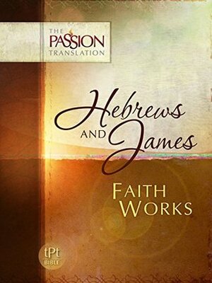 Hebrews and James: Faith Works (The Passion Translation) by Brian Simmons