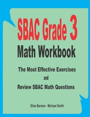 SBAC Grade 3 Math Workbook: The Most Effective Exercises and Review SBAC Math Questions by Michael Smith, Elise Baniam