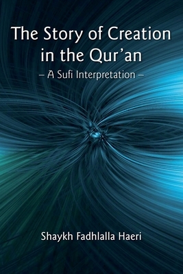 The Story of Creation in the Qur'an: A Sufi Interpretation by Shaykh Fadhlalla Haeri