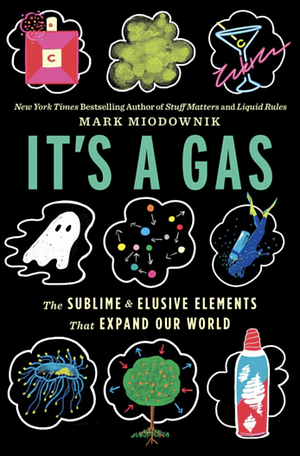 It's a Gas: The Sublime and Elusive Elements That Expand Our World by Mark Miodownik