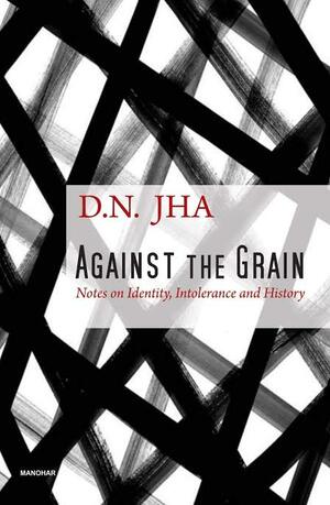 Against the Grain: Notes on Identity, Intolerance and History by D.N. Jha