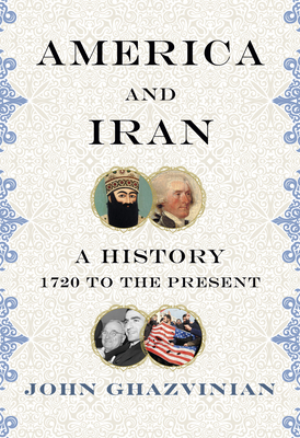 America and Iran: A Passionate Embrace, from 1720 to the Present by John Ghazvinian