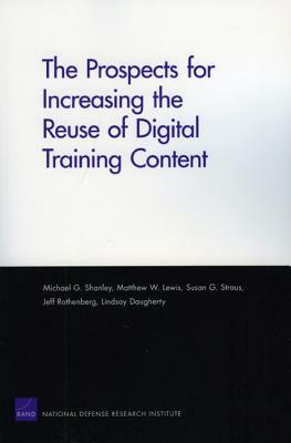 The Prospects for Increasing the Reuse of Digital Training Content by Matthew W. Lewis, Michael G. Shanley, Susan G. Straus