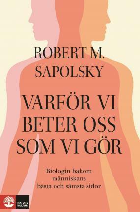 Varför vi beter oss som vi gör : Biologin bakom människans bästa och sämsta sidor by Robert M. Sapolsky
