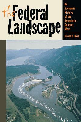 The Federal Landscape: An Economic History of the Twentieth-Century West by Gerald D. Nash