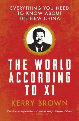 The World According to Xi: Everything You Need to Know About the New China by Kerry Brown