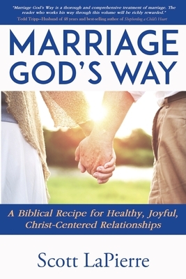 Marriage God's Way: A Biblical Recipe for Healthy, Joyful, Christ-Centered Relationships by Scott Lapierre