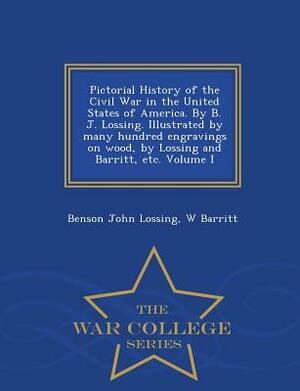 Pictorial History of the Civil War in the United States of America. by B. J. Lossing. Illustrated by Many Hundred Engravings on Wood, by Lossing and B by W. Barritt, Benson John Lossing