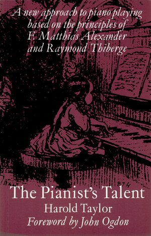 The Pianist's Talent: A New Approach to Piano Playing Based on the Principles of F. Matthias Alexander and Raymond Thiberge by Harold Taylor, John Ogdon