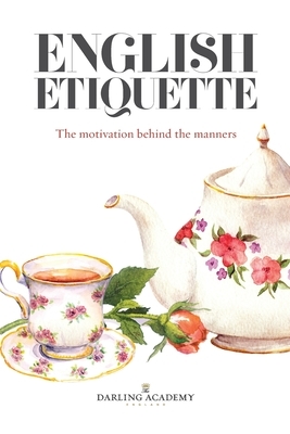 English Etiquette: The Motivation Behind the Manners by Alena Kate Pettitt