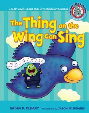 #5 the Thing on the Wing Can Sing: A Short Vowel Sounds Book with Consonant Digraphs by Brian P. Cleary