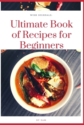 Ultimate Book of Recipes for Beginners: Simple, Easy and Instant Cookbook by Sam R