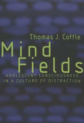Mind Fields: Adolescent Consciousness in a Culture of Distraction by Thomas J. Cottle
