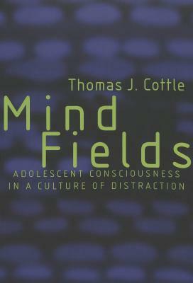 Mind Fields: Adolescent Consciousness in a Culture of Distraction by Thomas J. Cottle