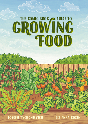 The Comic Book Guide to Growing Food: Step-By-Step Vegetable Gardening for Everyone by Liz Kozik, Joseph Tychonievich