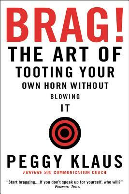 Brag!: The Art of Tooting Your Own Horn Without Blowing It by Peggy Klaus