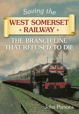 Saving the West Somerset Railway: The Branch Line That Refused to Die by John Parsons