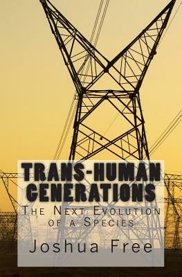 Trans-Human Generations: The Next Evolution of a Species by Joshua Free