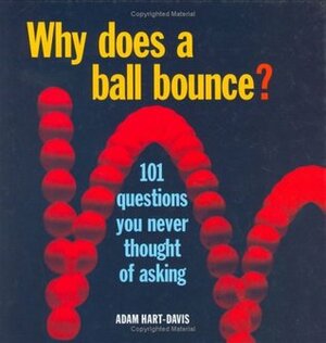 Why Does a Ball Bounce?: 101 Questions You Never Thought of Asking by Adam Hart-Davis