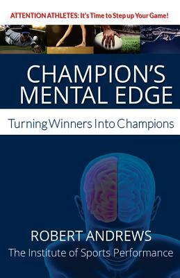 Champion's Mental Edge: Turning Winners into Champions by Robert Andrews