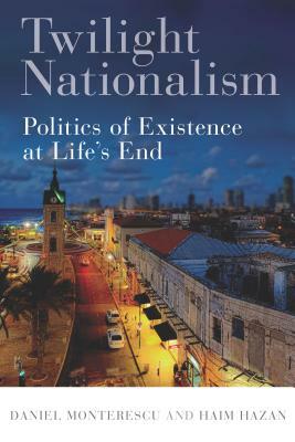 Twilight Nationalism: Politics of Existence at Life's End by Daniel Monterescu, Haim Hazan